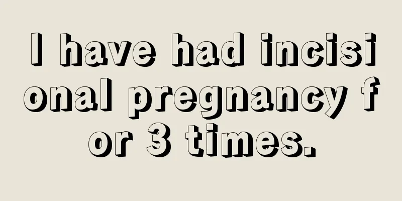 I have had incisional pregnancy for 3 times.