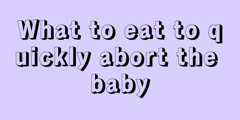 What to eat to quickly abort the baby