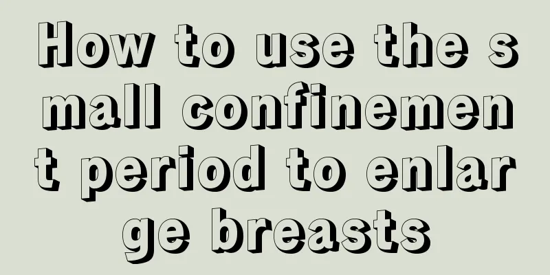 How to use the small confinement period to enlarge breasts