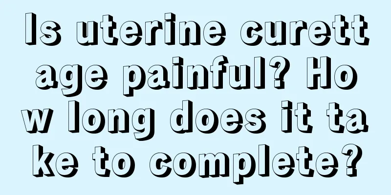 Is uterine curettage painful? How long does it take to complete?