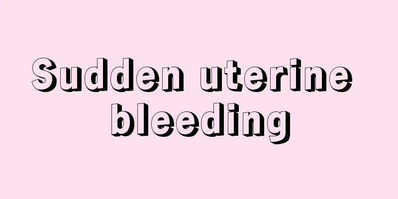 Sudden uterine bleeding