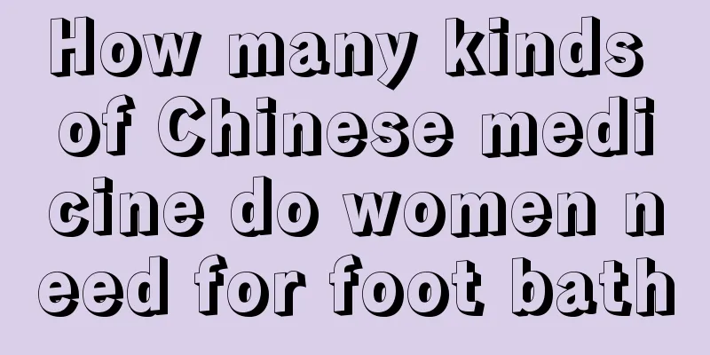 How many kinds of Chinese medicine do women need for foot bath