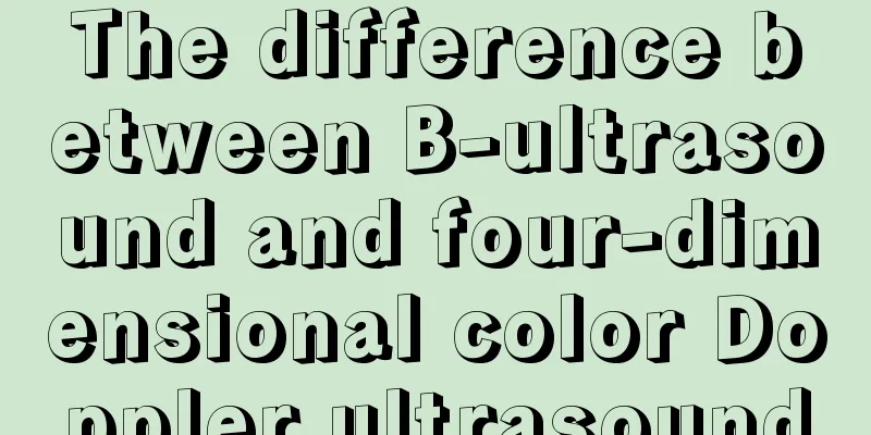 The difference between B-ultrasound and four-dimensional color Doppler ultrasound