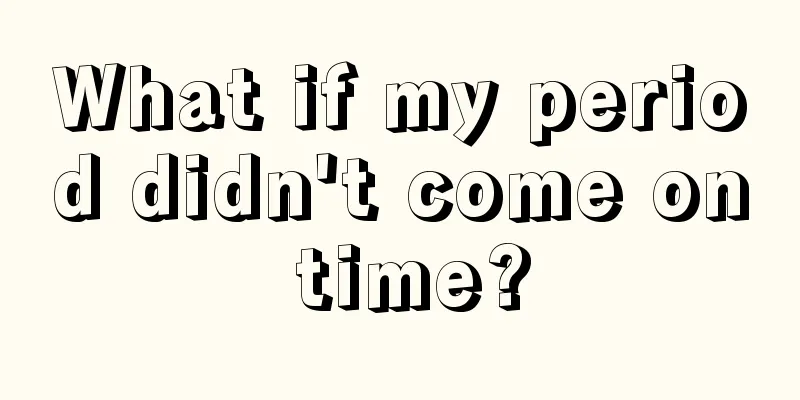 What if my period didn't come on time?