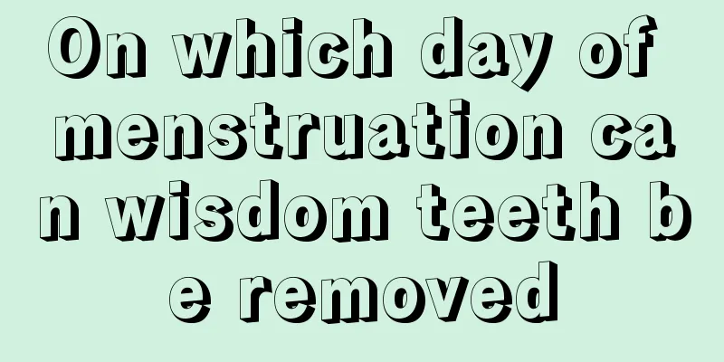 On which day of menstruation can wisdom teeth be removed