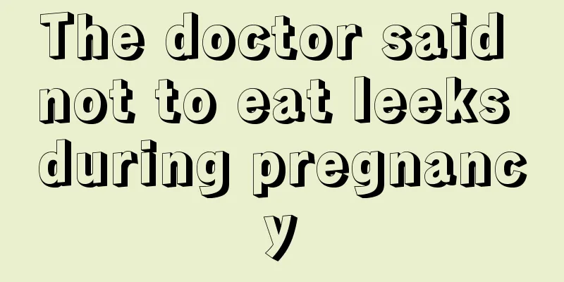 The doctor said not to eat leeks during pregnancy