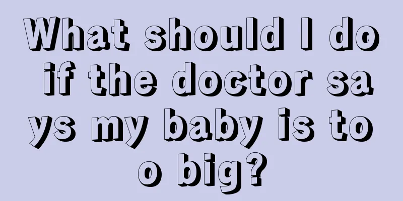 What should I do if the doctor says my baby is too big?