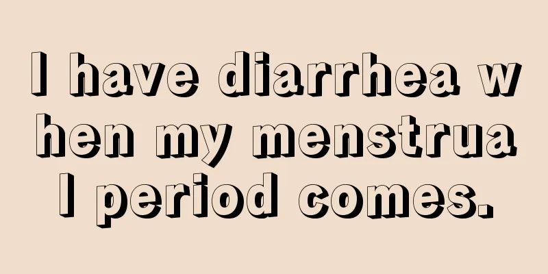 I have diarrhea when my menstrual period comes.