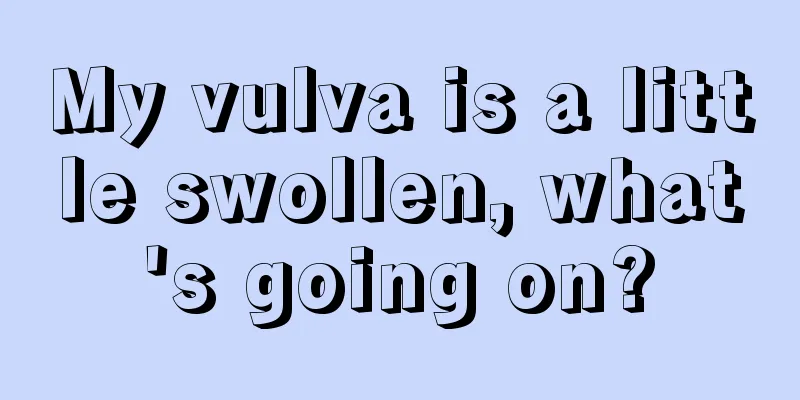 My vulva is a little swollen, what's going on?