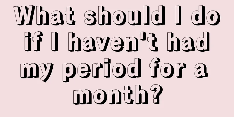 What should I do if I haven't had my period for a month?