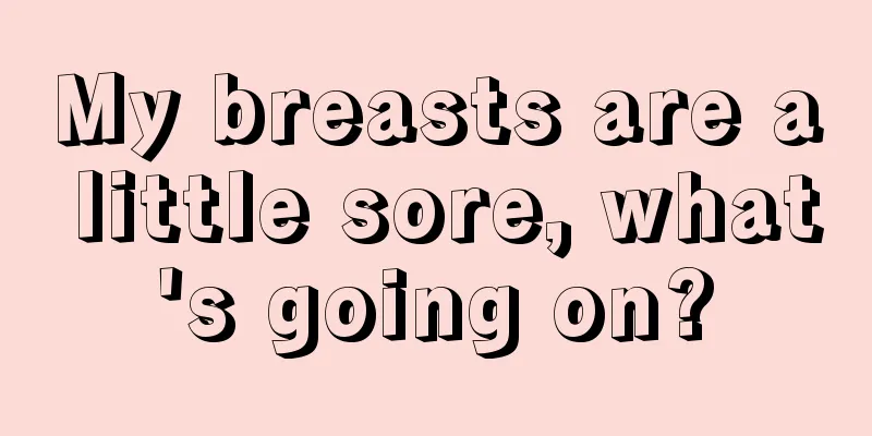 My breasts are a little sore, what's going on?