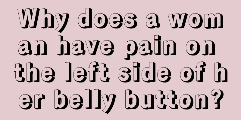 Why does a woman have pain on the left side of her belly button?