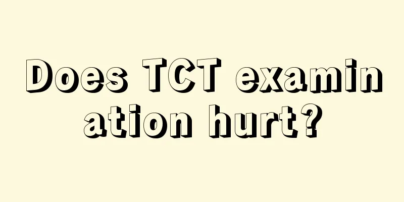 Does TCT examination hurt?