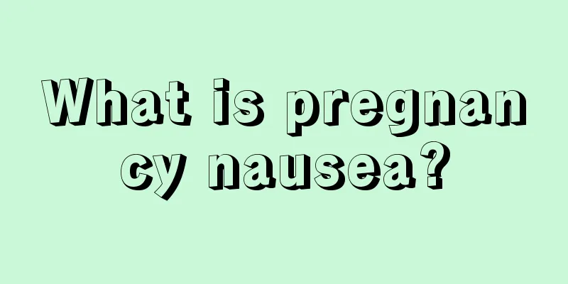 What is pregnancy nausea?