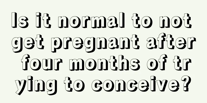 Is it normal to not get pregnant after four months of trying to conceive?