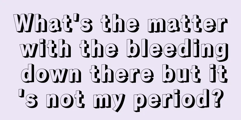 What's the matter with the bleeding down there but it's not my period?