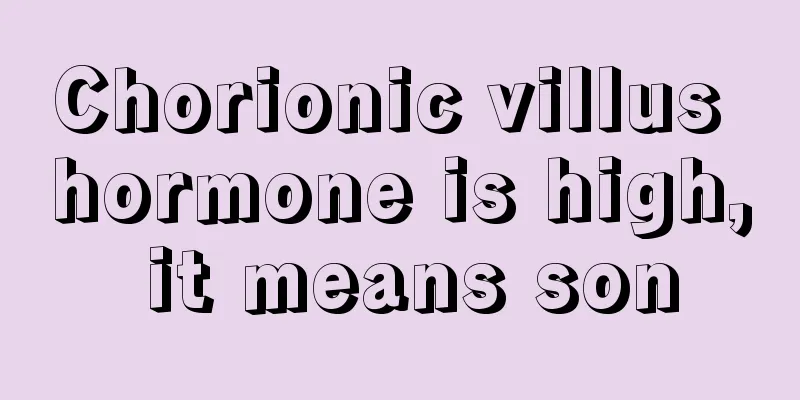 Chorionic villus hormone is high, it means son