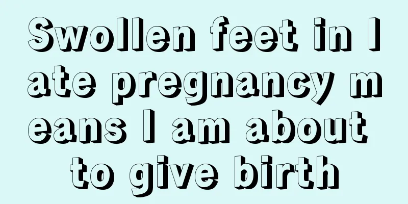 Swollen feet in late pregnancy means I am about to give birth