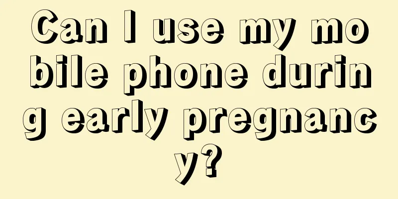 Can I use my mobile phone during early pregnancy?