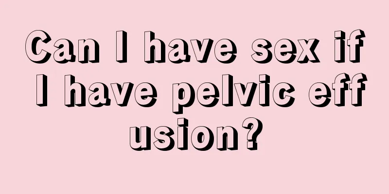 Can I have sex if I have pelvic effusion?