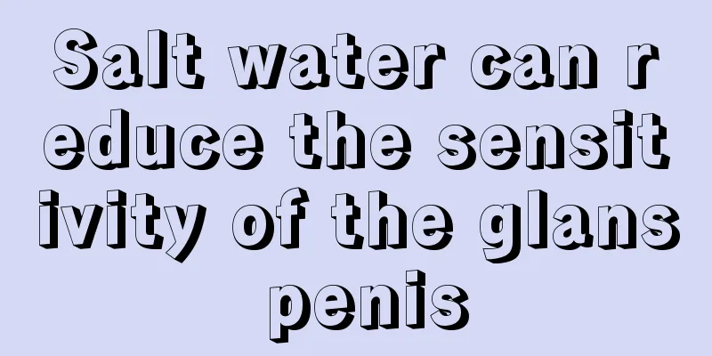 Salt water can reduce the sensitivity of the glans penis