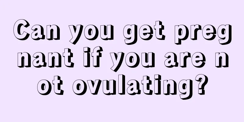 Can you get pregnant if you are not ovulating?