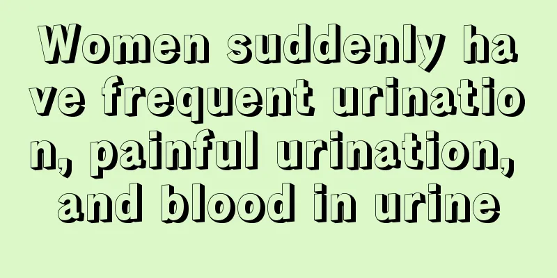 Women suddenly have frequent urination, painful urination, and blood in urine