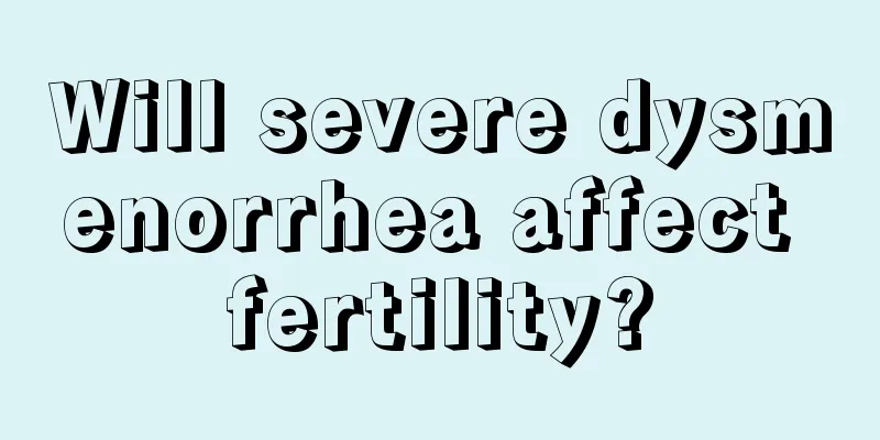 Will severe dysmenorrhea affect fertility?