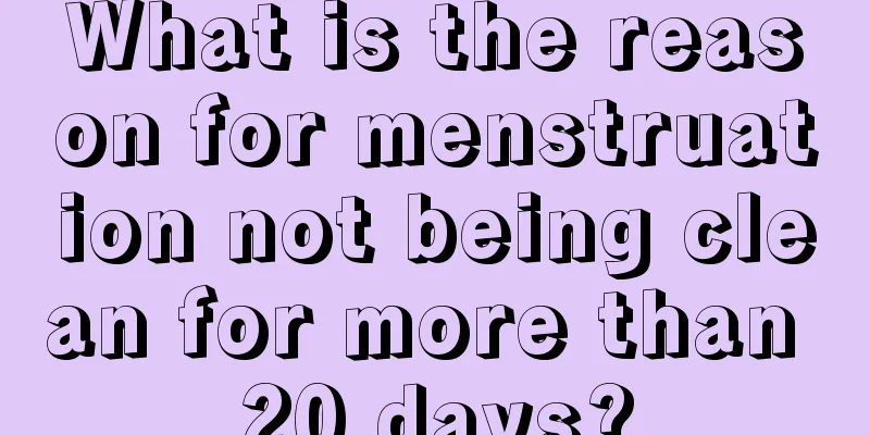 What is the reason for menstruation not being clean for more than 20 days?