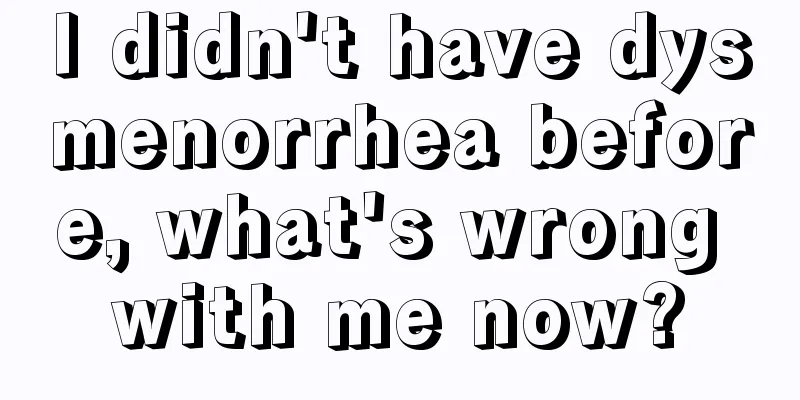 I didn't have dysmenorrhea before, what's wrong with me now?