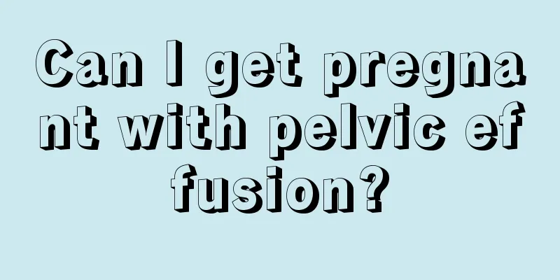 Can I get pregnant with pelvic effusion?