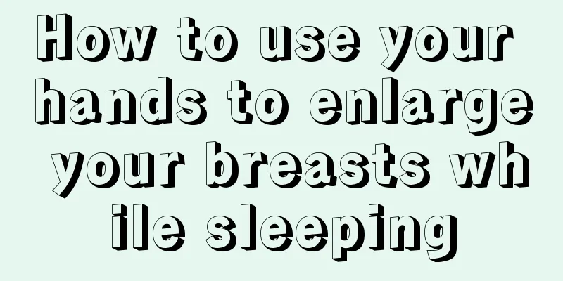 How to use your hands to enlarge your breasts while sleeping