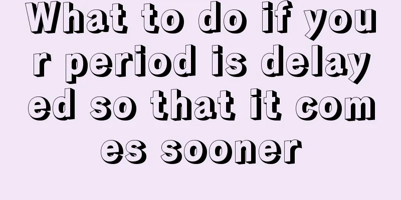 What to do if your period is delayed so that it comes sooner