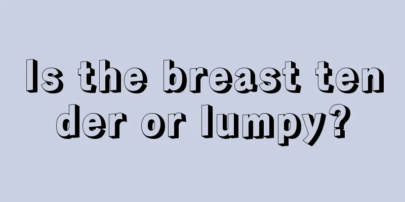 Is the breast tender or lumpy?