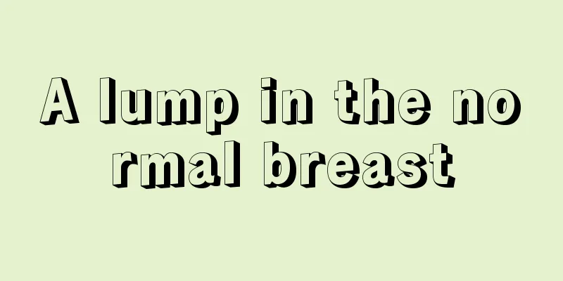 A lump in the normal breast