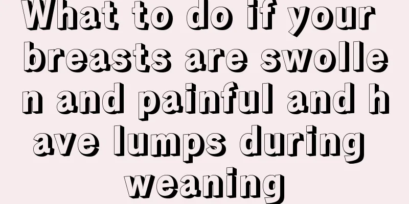 What to do if your breasts are swollen and painful and have lumps during weaning