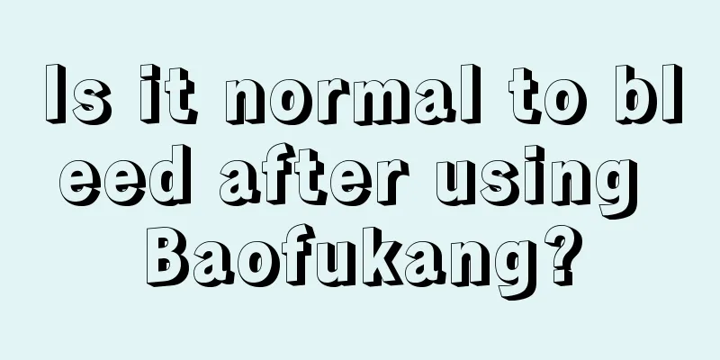 Is it normal to bleed after using Baofukang?