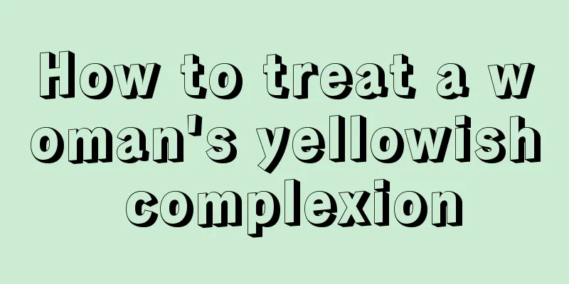 How to treat a woman's yellowish complexion