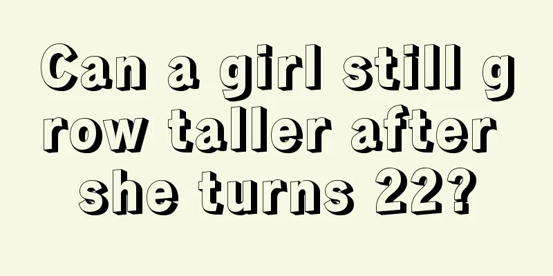 Can a girl still grow taller after she turns 22?