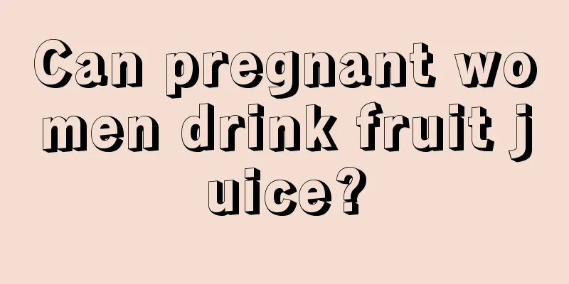 Can pregnant women drink fruit juice?