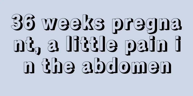 36 weeks pregnant, a little pain in the abdomen