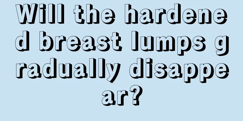 Will the hardened breast lumps gradually disappear?