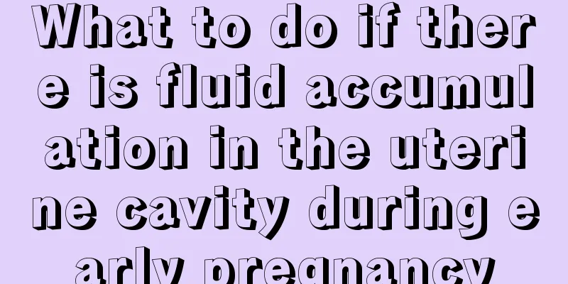 What to do if there is fluid accumulation in the uterine cavity during early pregnancy