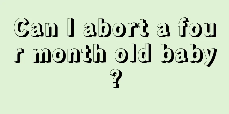 Can I abort a four month old baby?