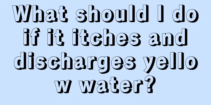 What should I do if it itches and discharges yellow water?