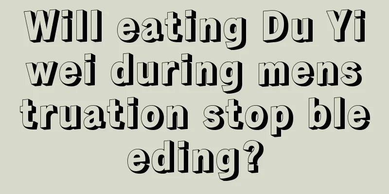 Will eating Du Yiwei during menstruation stop bleeding?