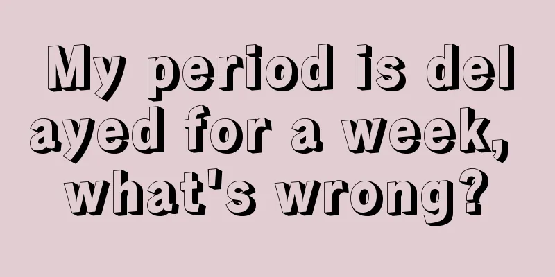 My period is delayed for a week, what's wrong?