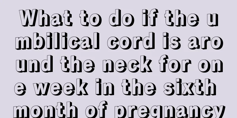 What to do if the umbilical cord is around the neck for one week in the sixth month of pregnancy