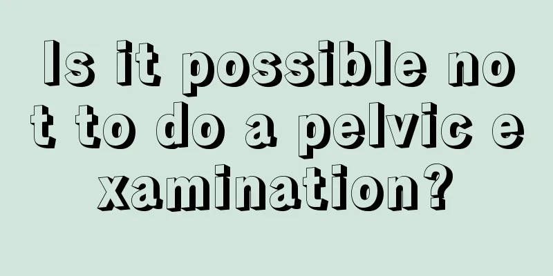 Is it possible not to do a pelvic examination?