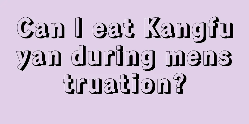 Can I eat Kangfuyan during menstruation?